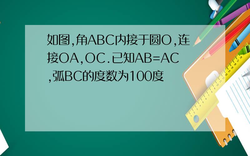 如图,角ABC内接于圆O,连接OA,OC.已知AB=AC,弧BC的度数为100度