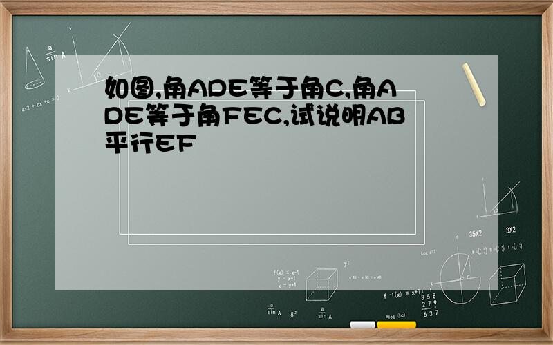 如图,角ADE等于角C,角ADE等于角FEC,试说明AB平行EF