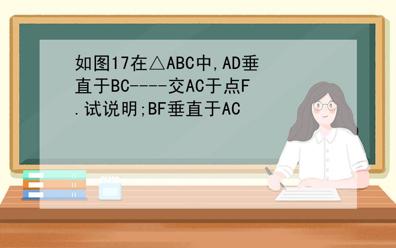 如图17在△ABC中,AD垂直于BC----交AC于点F.试说明;BF垂直于AC