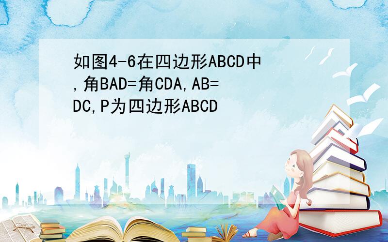 如图4-6在四边形ABCD中,角BAD=角CDA,AB=DC,P为四边形ABCD