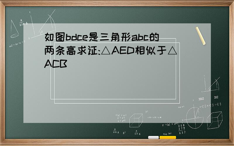 如图bdce是三角形abc的两条高求证:△AED相似于△ACB