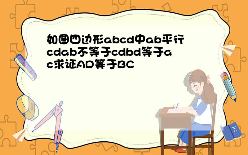 如图四边形abcd中ab平行cdab不等于cdbd等于ac求证AD等于BC