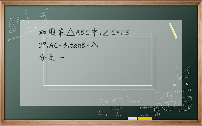 如图在△ABC中,∠C=150°,AC=4,tanB=八分之一