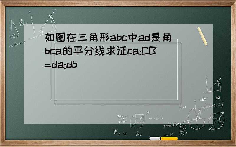 如图在三角形abc中ad是角bca的平分线求证ca:CB=da:db