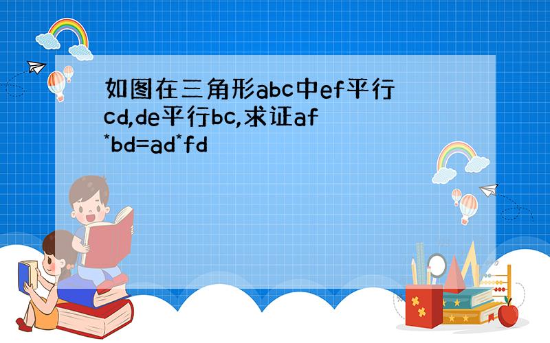 如图在三角形abc中ef平行cd,de平行bc,求证af*bd=ad*fd
