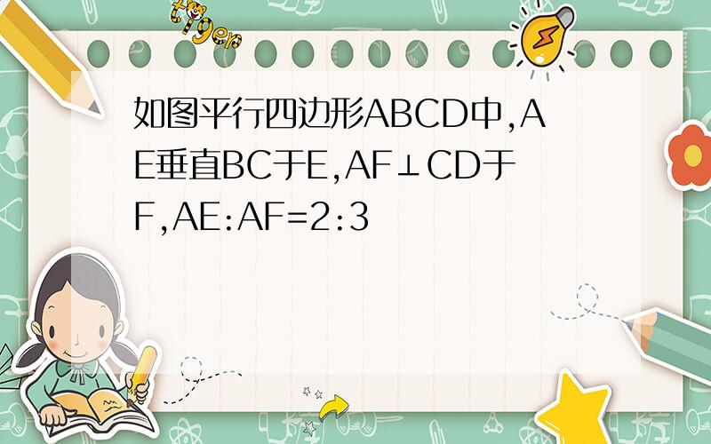如图平行四边形ABCD中,AE垂直BC于E,AF⊥CD于F,AE:AF=2:3