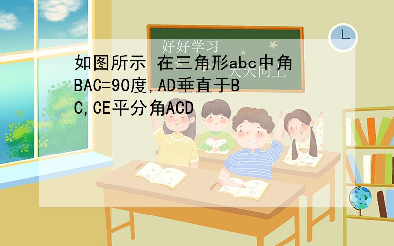 如图所示 在三角形abc中角BAC=90度,AD垂直于BC,CE平分角ACD