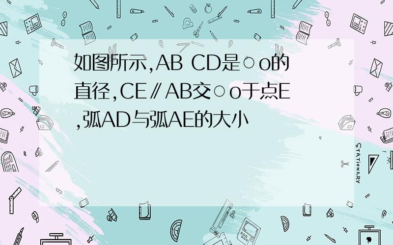 如图所示,AB CD是○o的直径,CE∥AB交○o于点E,弧AD与弧AE的大小