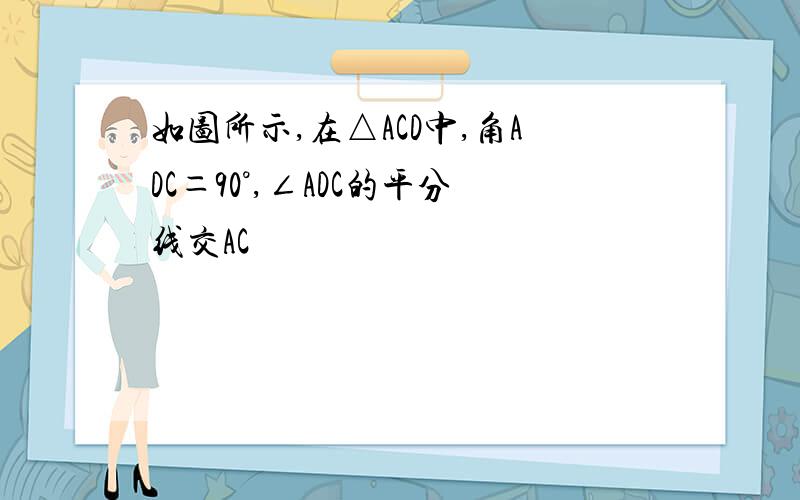 如图所示,在△ACD中,角ADC＝90°,∠ADC的平分线交AC