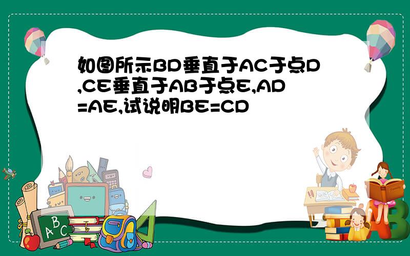 如图所示BD垂直于AC于点D,CE垂直于AB于点E,AD=AE,试说明BE=CD