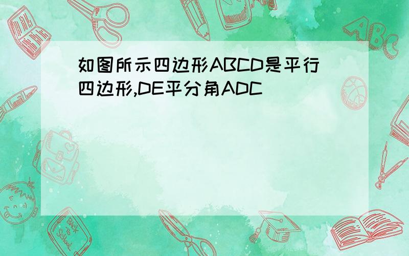如图所示四边形ABCD是平行四边形,DE平分角ADC
