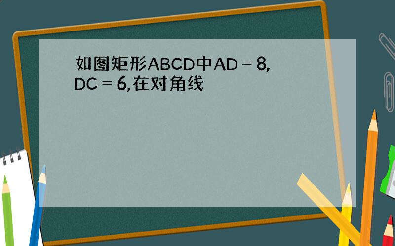 如图矩形ABCD中AD＝8,DC＝6,在对角线