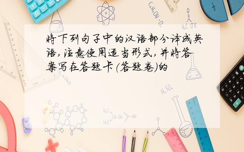 将下列句子中的汉语部分译成英语,注意使用适当形式,并将答案写在答题卡(答题卷)的