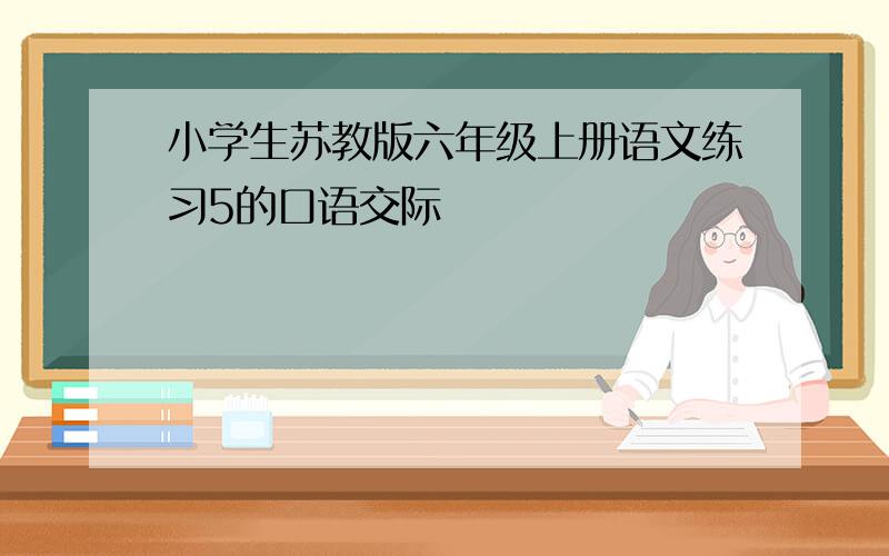 小学生苏教版六年级上册语文练习5的口语交际