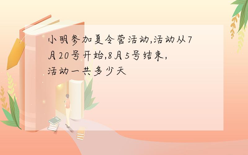 小明参加夏令营活动,活动从7月20号开始,8月5号结束,活动一共多少天