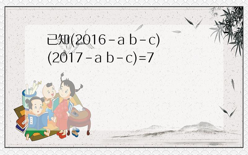 已知(2016-a b-c)(2017-a b-c)=7
