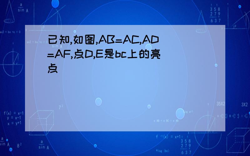 已知,如图,AB=AC,AD=AF,点D,E是bc上的亮点