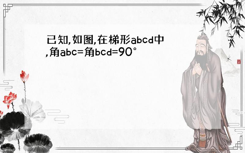 已知,如图,在梯形abcd中,角abc=角bcd=90°