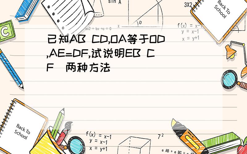 已知AB CD,OA等于OD,AE=DF,试说明EB CF(两种方法)