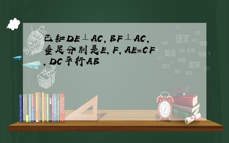 已知DE⊥AC,BF⊥AC,垂足分别是E,F,AE=CF,DC平行AB