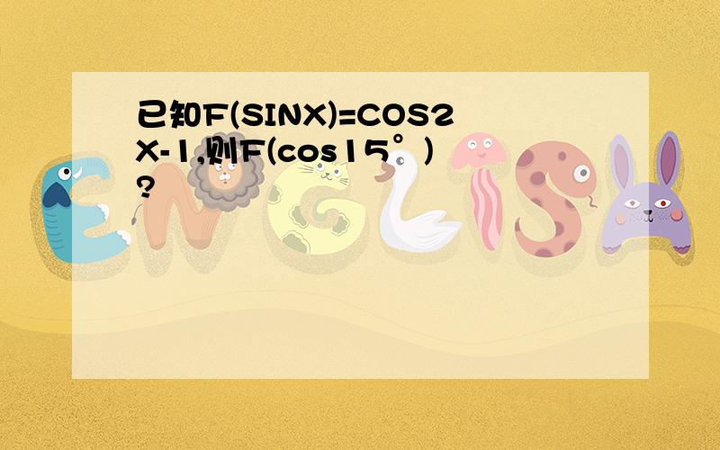 已知F(SINX)=COS2X-1,则F(cos15°)?