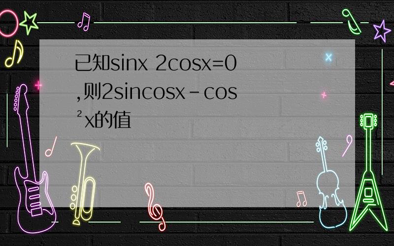 已知sinx 2cosx=0,则2sincosx-cos²x的值