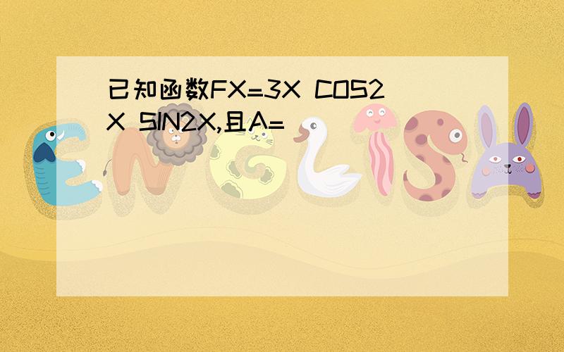 已知函数FX=3X COS2X SIN2X,且A=