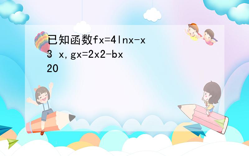 已知函数fx=4lnx-x 3 x,gx=2x2-bx 20