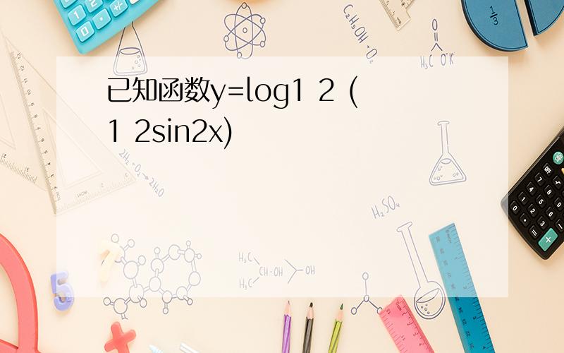 已知函数y=log1 2 (1 2sin2x)
