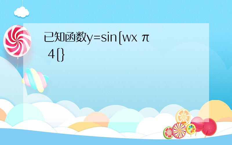 已知函数y=sin[wx π 4[}