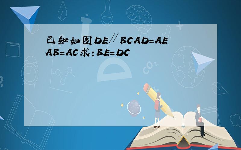 已知如图DE∥BCAD=AEAB=AC求:BE=DC