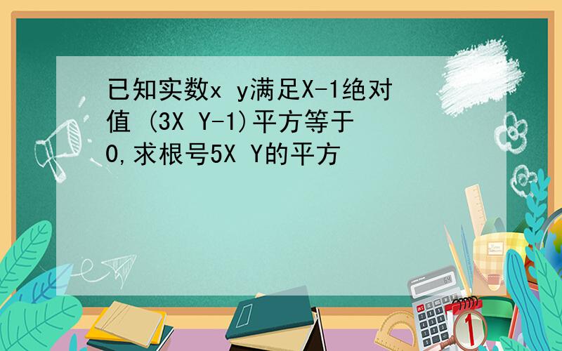 已知实数x y满足X-1绝对值 (3X Y-1)平方等于0,求根号5X Y的平方