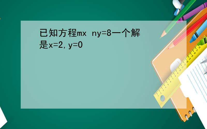 已知方程mx ny=8一个解是x=2,y=0