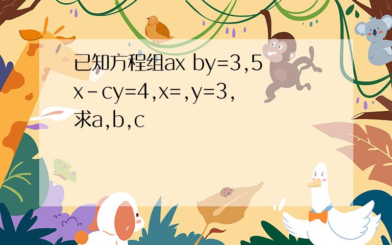 已知方程组ax by=3,5x-cy=4,x=,y=3,求a,b,c