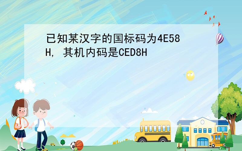 已知某汉字的国标码为4E58H, 其机内码是CED8H
