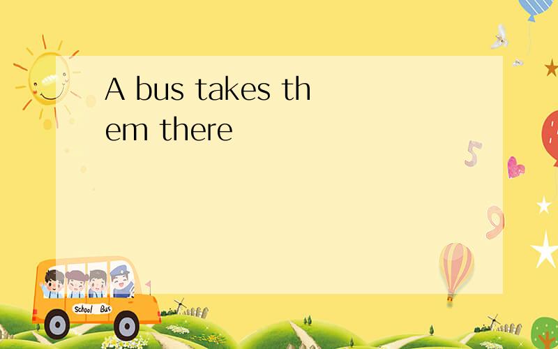A bus takes them there