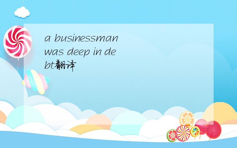 a businessman was deep in debt翻译