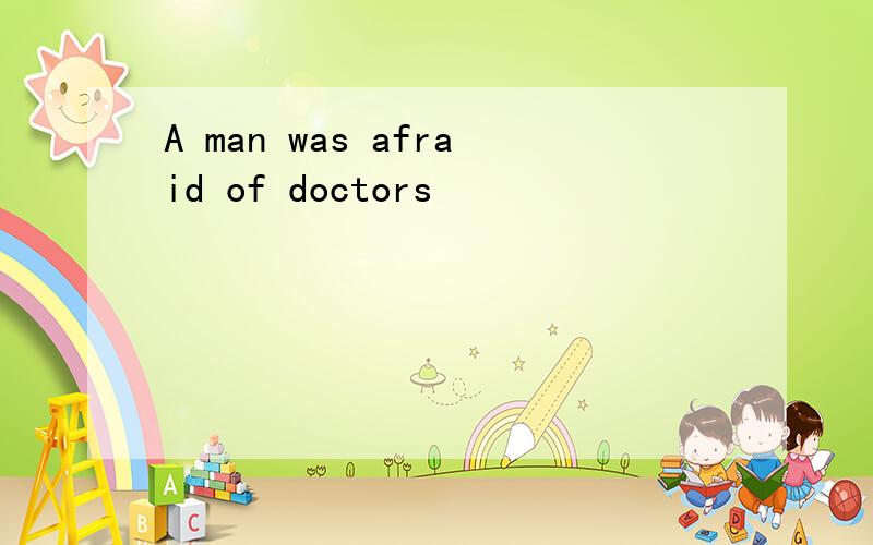 A man was afraid of doctors
