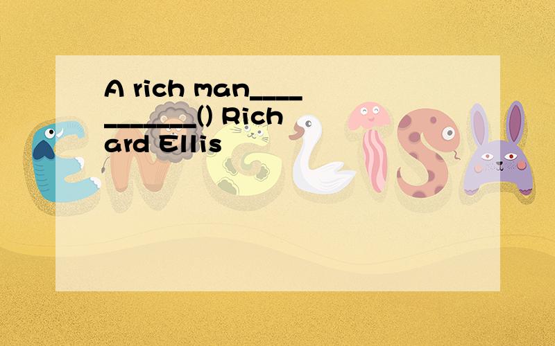 A rich man___________() Richard Ellis