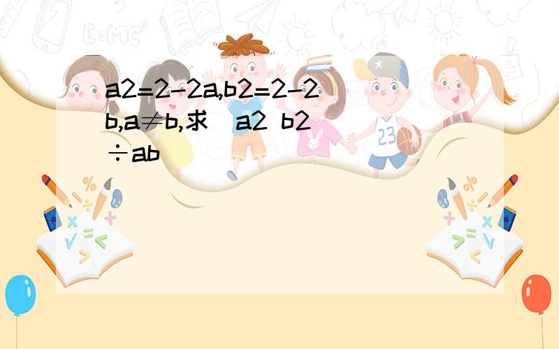 a2=2-2a,b2=2-2b,a≠b,求(a2 b2)÷ab