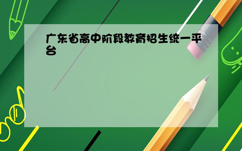 广东省高中阶段教育招生统一平台