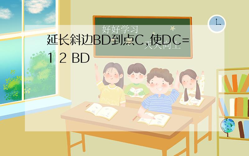 延长斜边BD到点C,使DC=1 2 BD