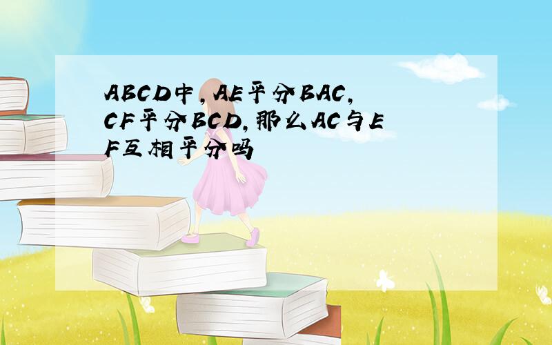 ABCD中,AE平分BAC,CF平分BCD,那么AC与EF互相平分吗