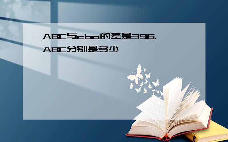 ABC与cba的差是396.ABC分别是多少