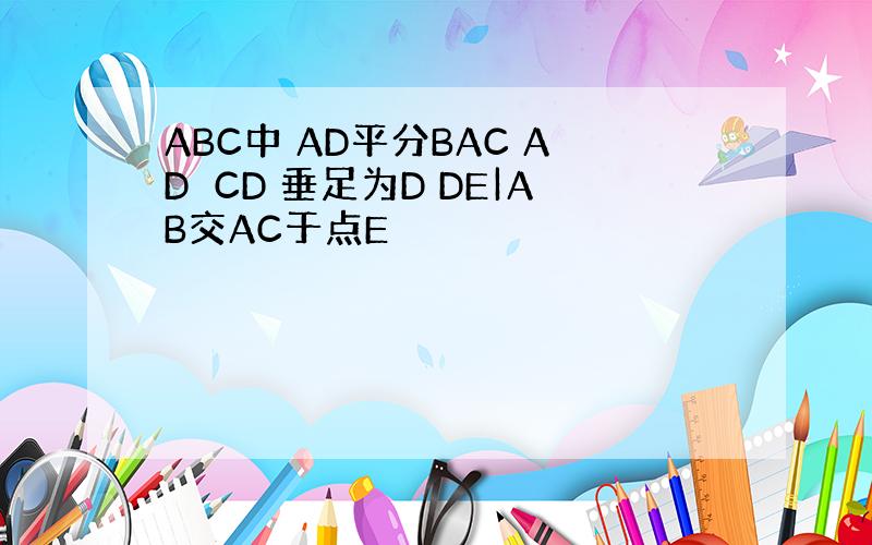 ABC中 AD平分BAC AD⊥CD 垂足为D DE|AB交AC于点E