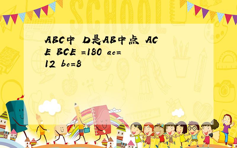 ABC中 D是AB中点 ACE BCE =180 ac=12 bc=8