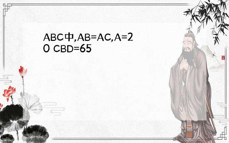ABC中,AB=AC,A=20 CBD=65