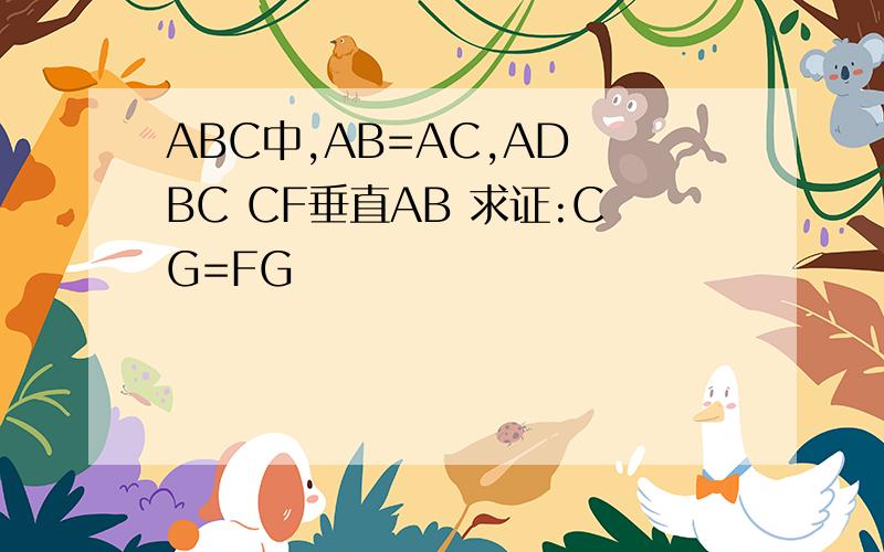 ABC中,AB=AC,AD BC CF垂直AB 求证:CG=FG