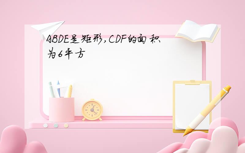 ABDE是矩形,CDF的面积为6平方