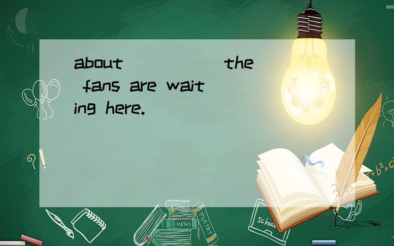 about _____the fans are waiting here.